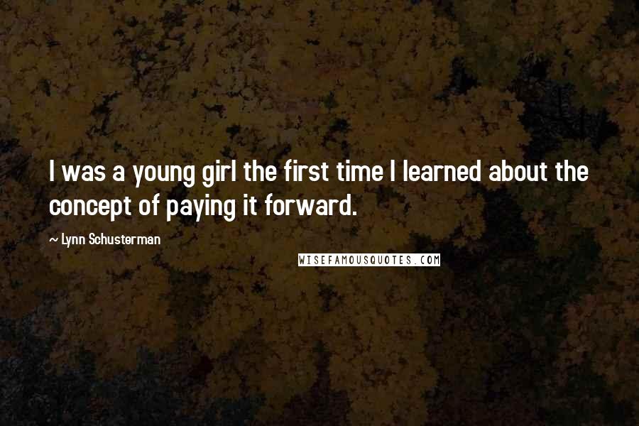 Lynn Schusterman Quotes: I was a young girl the first time I learned about the concept of paying it forward.