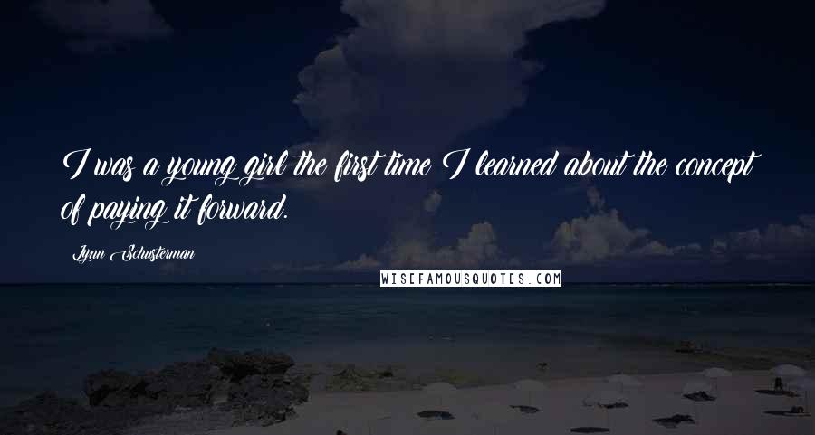 Lynn Schusterman Quotes: I was a young girl the first time I learned about the concept of paying it forward.