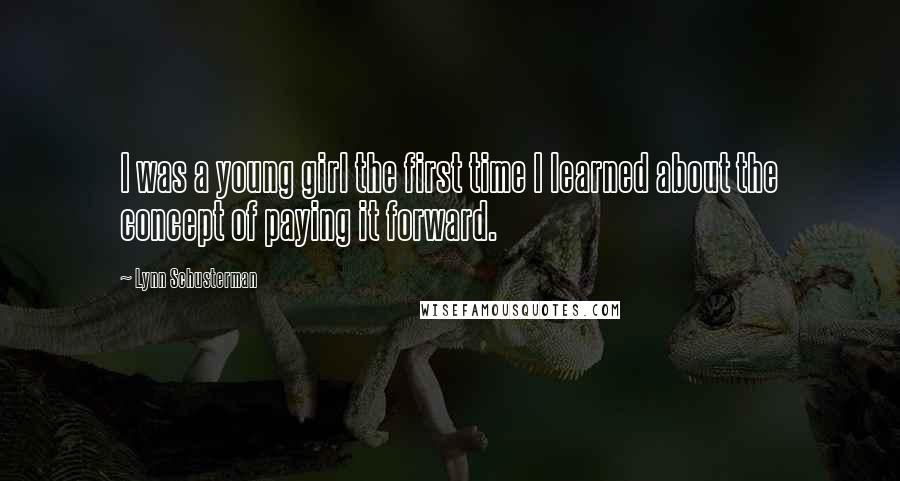 Lynn Schusterman Quotes: I was a young girl the first time I learned about the concept of paying it forward.