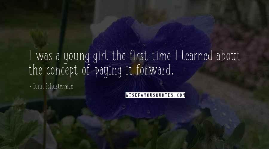 Lynn Schusterman Quotes: I was a young girl the first time I learned about the concept of paying it forward.