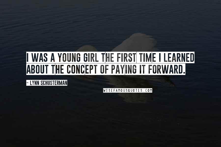 Lynn Schusterman Quotes: I was a young girl the first time I learned about the concept of paying it forward.