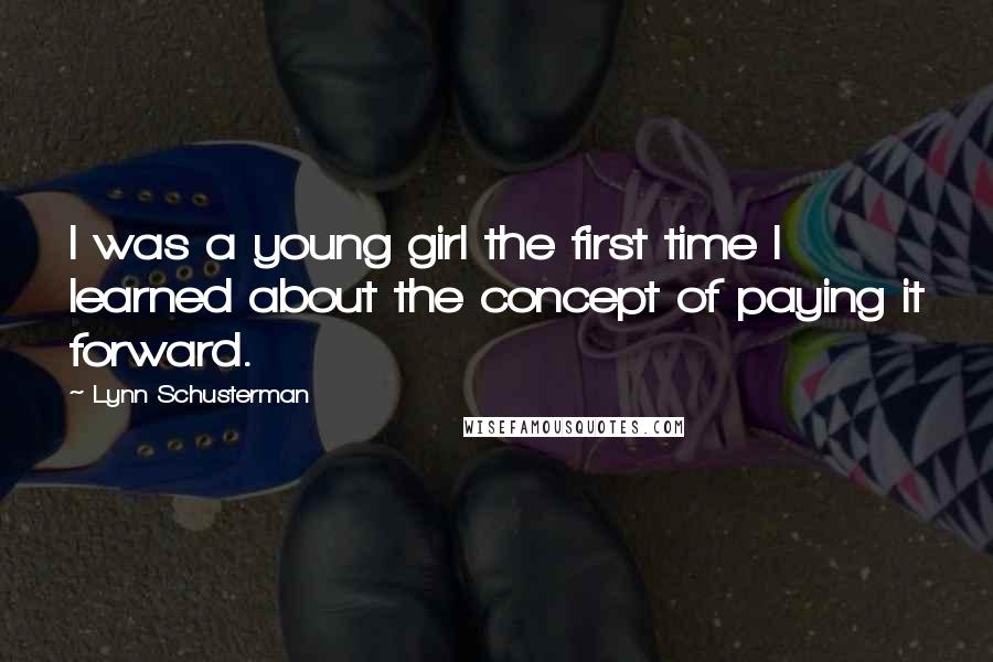 Lynn Schusterman Quotes: I was a young girl the first time I learned about the concept of paying it forward.