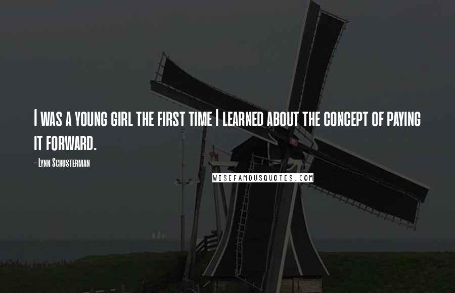 Lynn Schusterman Quotes: I was a young girl the first time I learned about the concept of paying it forward.
