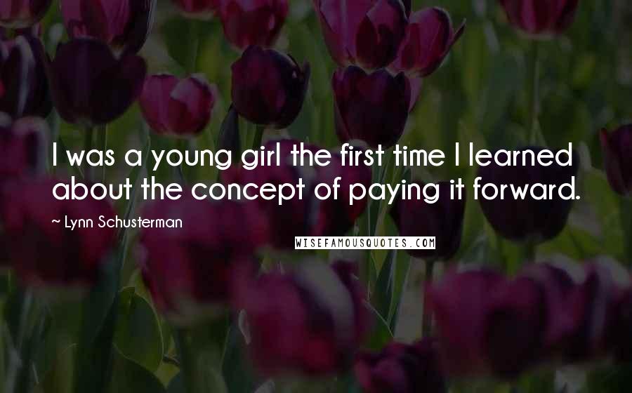 Lynn Schusterman Quotes: I was a young girl the first time I learned about the concept of paying it forward.