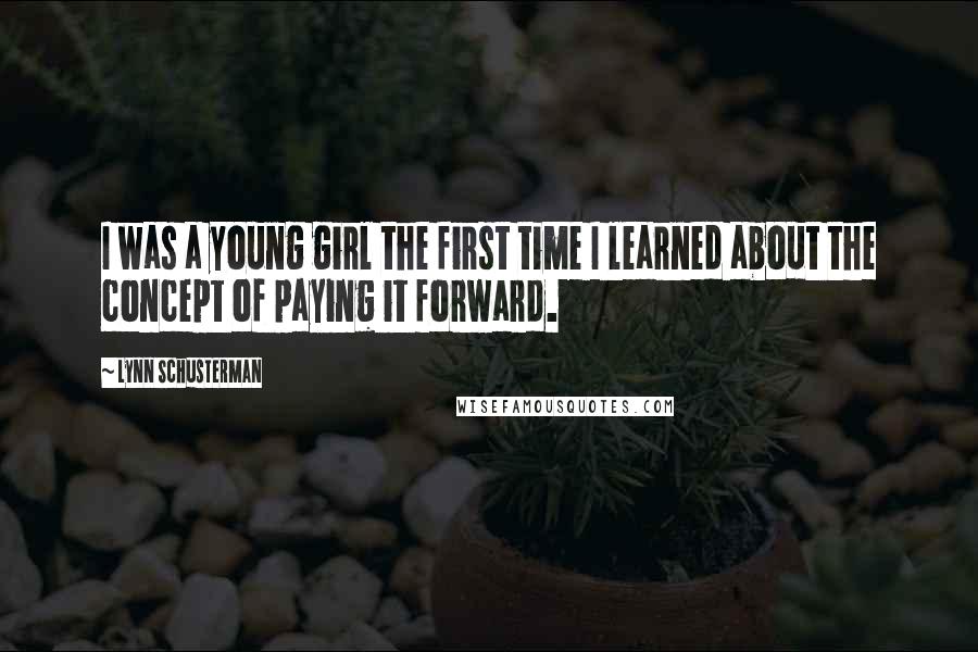 Lynn Schusterman Quotes: I was a young girl the first time I learned about the concept of paying it forward.