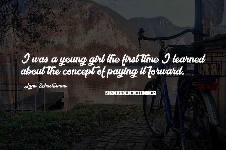 Lynn Schusterman Quotes: I was a young girl the first time I learned about the concept of paying it forward.