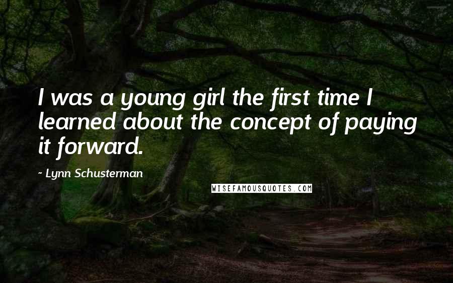 Lynn Schusterman Quotes: I was a young girl the first time I learned about the concept of paying it forward.