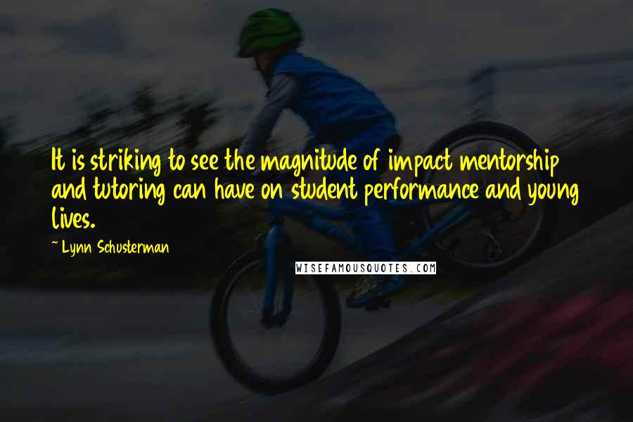 Lynn Schusterman Quotes: It is striking to see the magnitude of impact mentorship and tutoring can have on student performance and young lives.