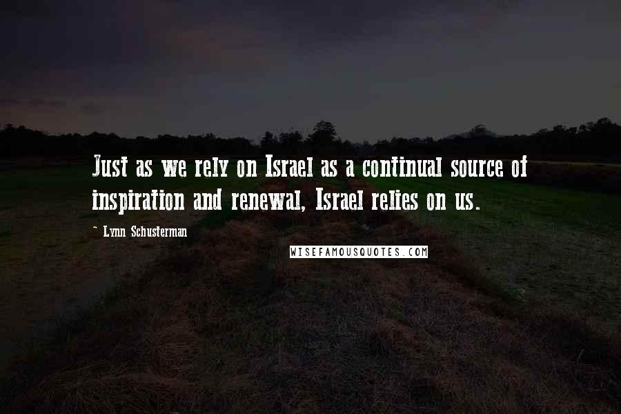 Lynn Schusterman Quotes: Just as we rely on Israel as a continual source of inspiration and renewal, Israel relies on us.
