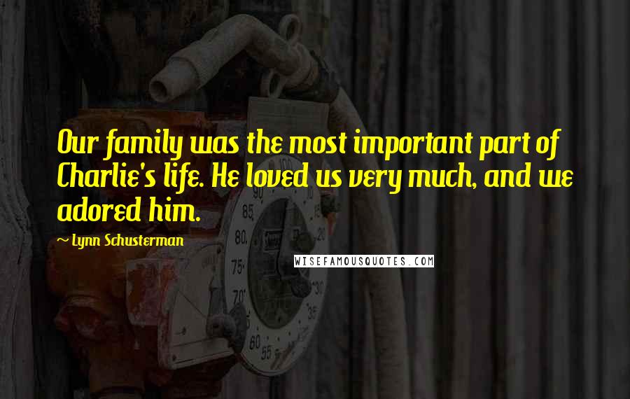 Lynn Schusterman Quotes: Our family was the most important part of Charlie's life. He loved us very much, and we adored him.