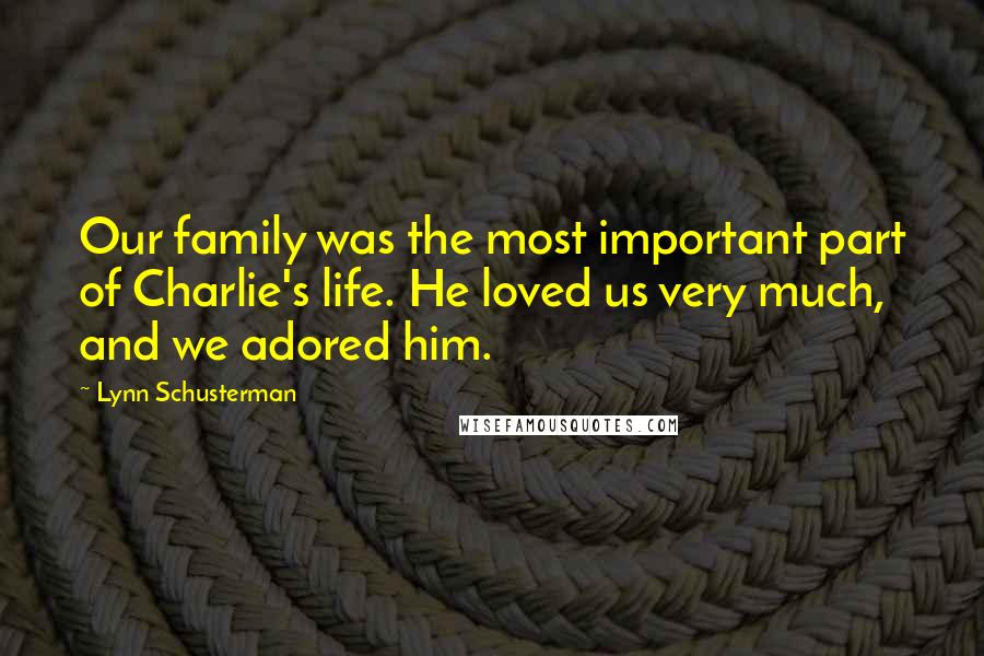 Lynn Schusterman Quotes: Our family was the most important part of Charlie's life. He loved us very much, and we adored him.