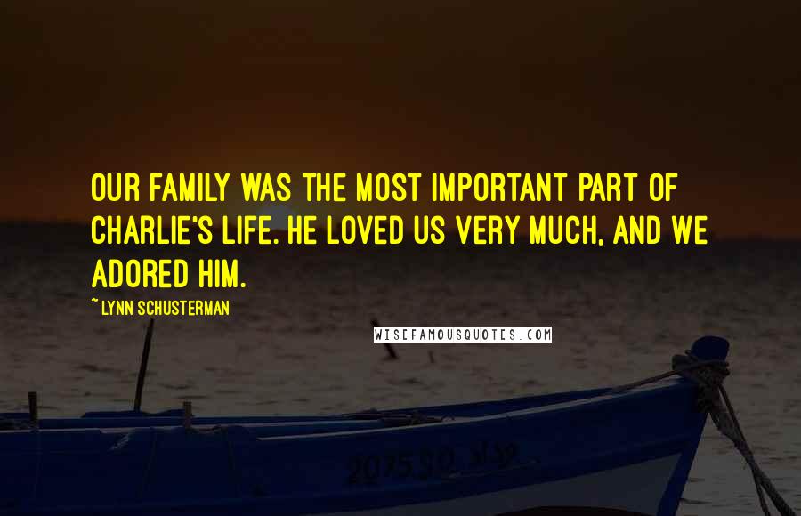 Lynn Schusterman Quotes: Our family was the most important part of Charlie's life. He loved us very much, and we adored him.