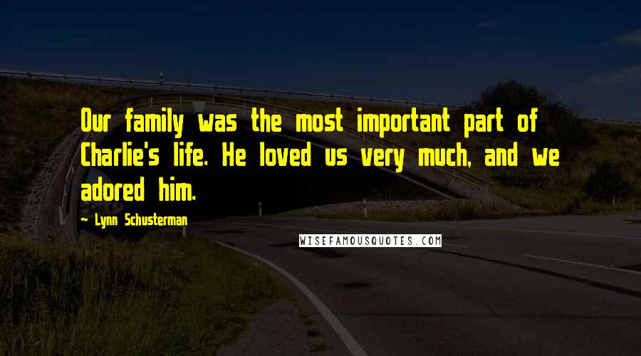 Lynn Schusterman Quotes: Our family was the most important part of Charlie's life. He loved us very much, and we adored him.