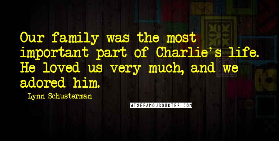 Lynn Schusterman Quotes: Our family was the most important part of Charlie's life. He loved us very much, and we adored him.