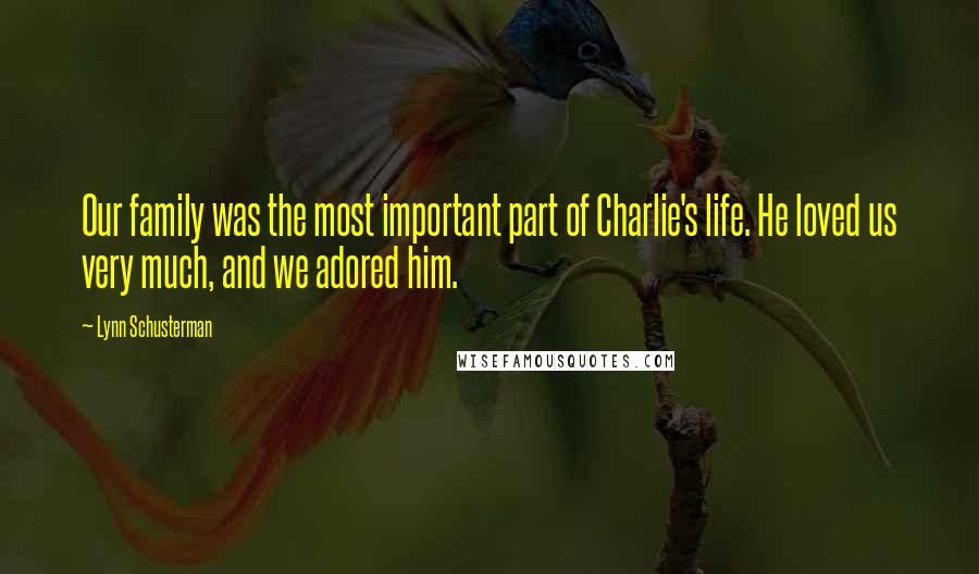 Lynn Schusterman Quotes: Our family was the most important part of Charlie's life. He loved us very much, and we adored him.