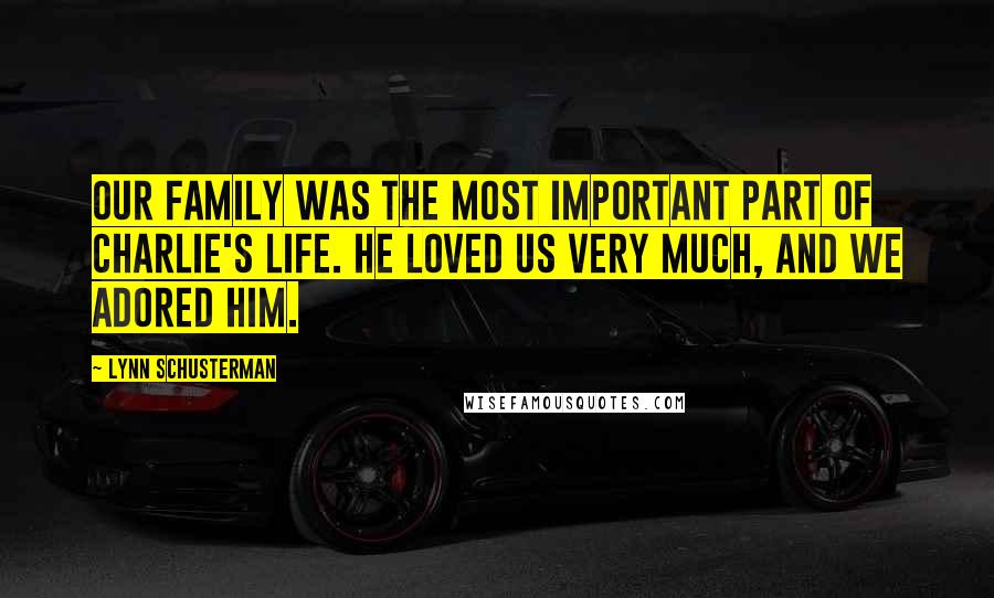 Lynn Schusterman Quotes: Our family was the most important part of Charlie's life. He loved us very much, and we adored him.