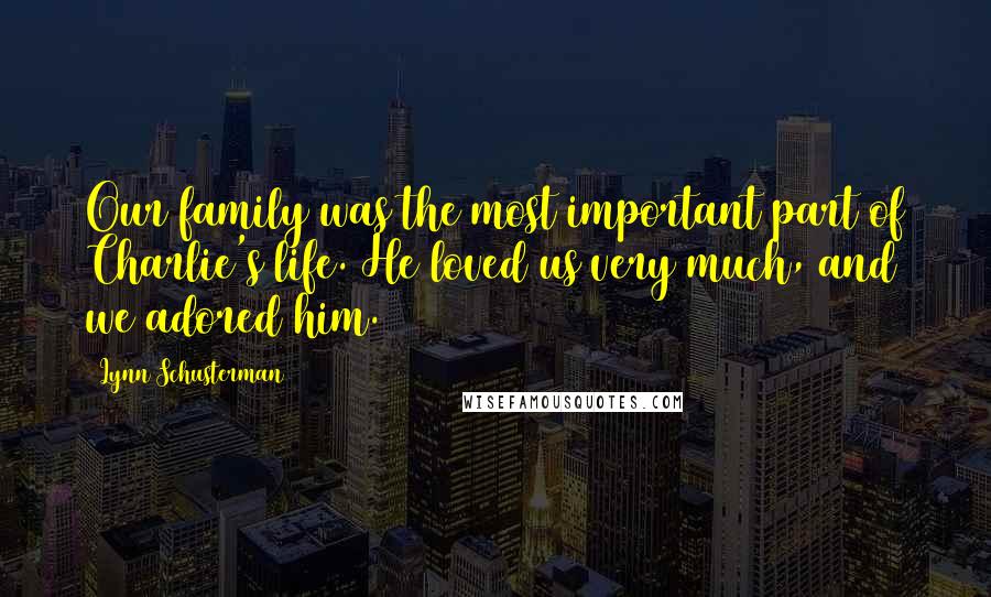 Lynn Schusterman Quotes: Our family was the most important part of Charlie's life. He loved us very much, and we adored him.