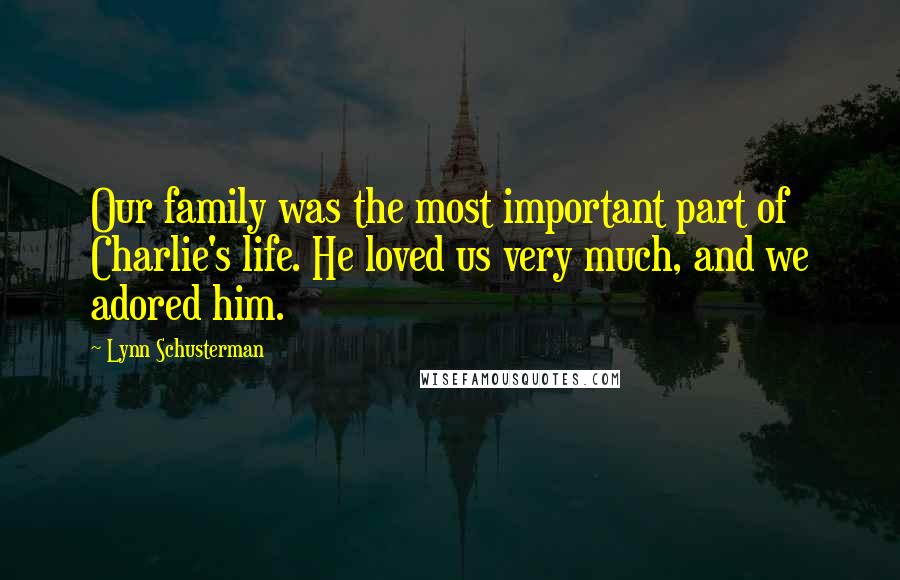 Lynn Schusterman Quotes: Our family was the most important part of Charlie's life. He loved us very much, and we adored him.