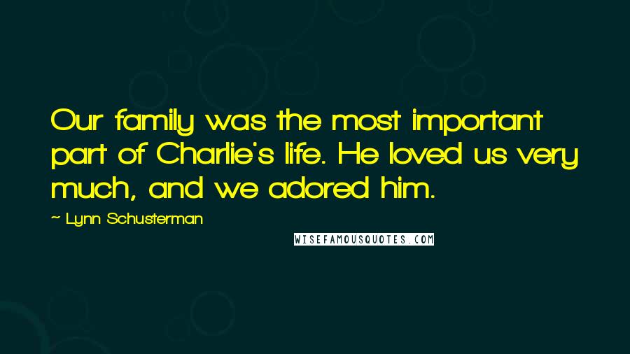 Lynn Schusterman Quotes: Our family was the most important part of Charlie's life. He loved us very much, and we adored him.