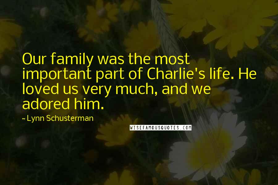 Lynn Schusterman Quotes: Our family was the most important part of Charlie's life. He loved us very much, and we adored him.