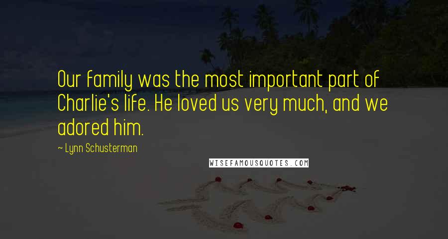Lynn Schusterman Quotes: Our family was the most important part of Charlie's life. He loved us very much, and we adored him.