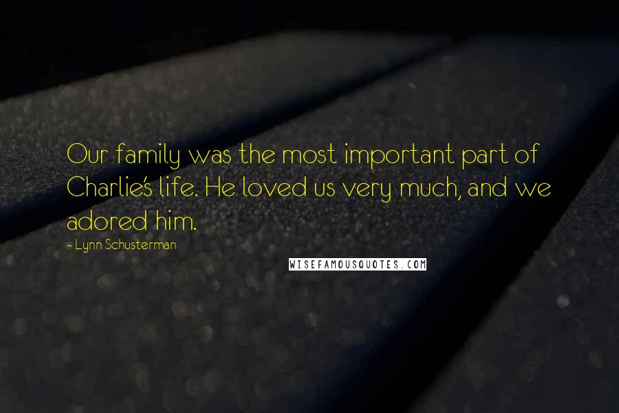 Lynn Schusterman Quotes: Our family was the most important part of Charlie's life. He loved us very much, and we adored him.