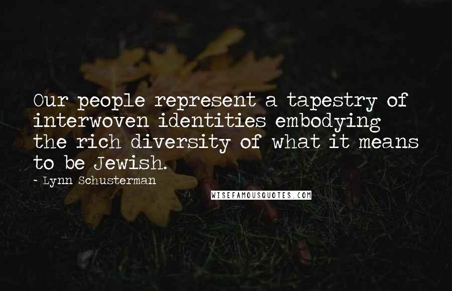 Lynn Schusterman Quotes: Our people represent a tapestry of interwoven identities embodying the rich diversity of what it means to be Jewish.