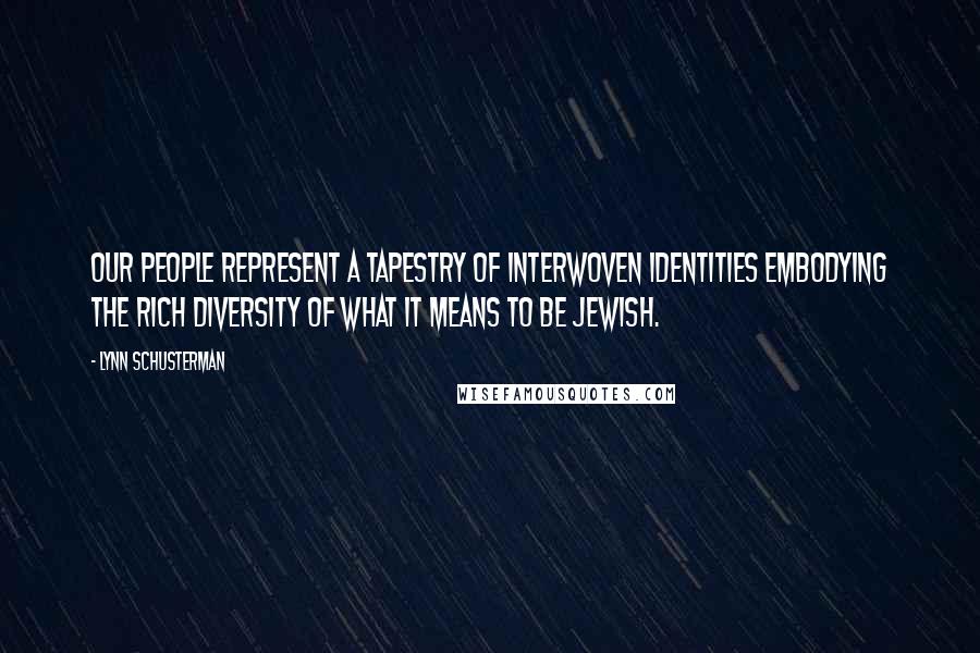 Lynn Schusterman Quotes: Our people represent a tapestry of interwoven identities embodying the rich diversity of what it means to be Jewish.