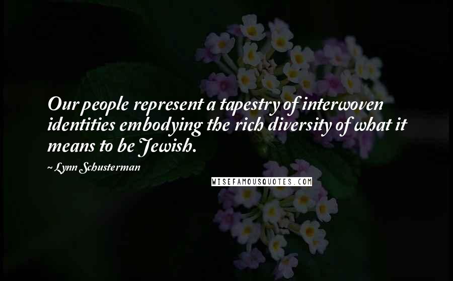 Lynn Schusterman Quotes: Our people represent a tapestry of interwoven identities embodying the rich diversity of what it means to be Jewish.