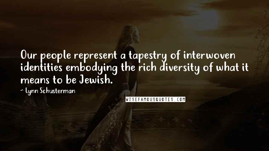 Lynn Schusterman Quotes: Our people represent a tapestry of interwoven identities embodying the rich diversity of what it means to be Jewish.