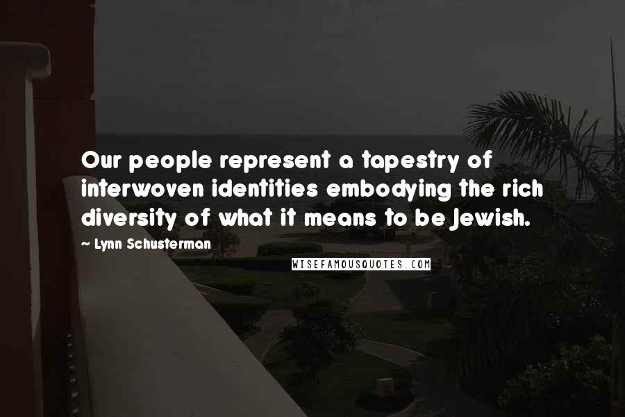 Lynn Schusterman Quotes: Our people represent a tapestry of interwoven identities embodying the rich diversity of what it means to be Jewish.