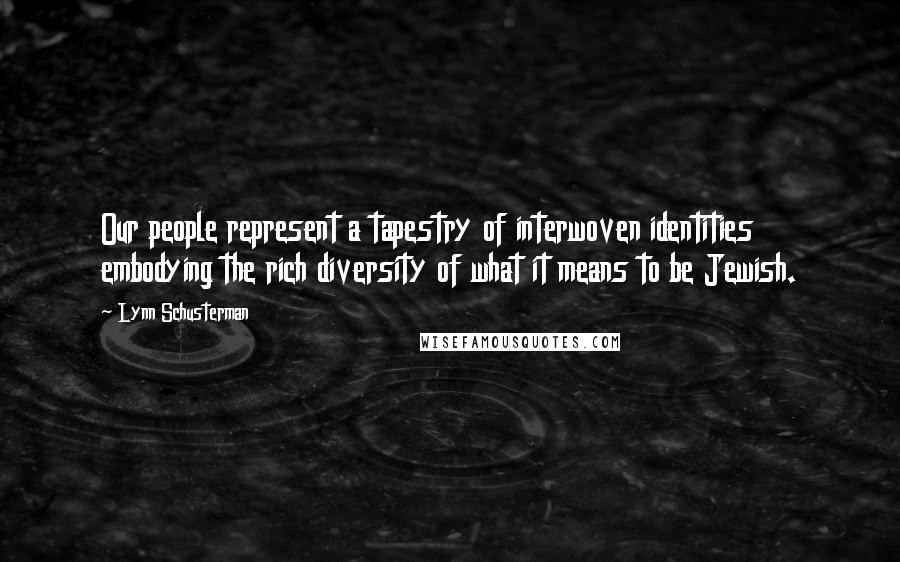 Lynn Schusterman Quotes: Our people represent a tapestry of interwoven identities embodying the rich diversity of what it means to be Jewish.