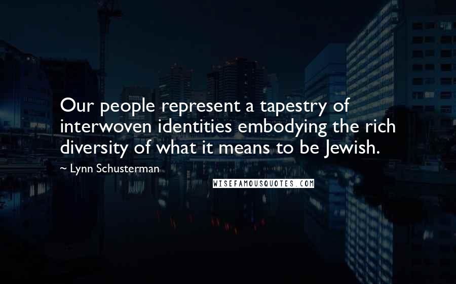 Lynn Schusterman Quotes: Our people represent a tapestry of interwoven identities embodying the rich diversity of what it means to be Jewish.