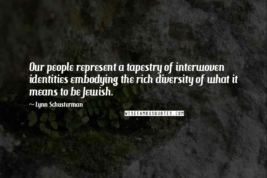 Lynn Schusterman Quotes: Our people represent a tapestry of interwoven identities embodying the rich diversity of what it means to be Jewish.