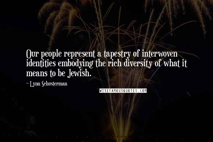 Lynn Schusterman Quotes: Our people represent a tapestry of interwoven identities embodying the rich diversity of what it means to be Jewish.