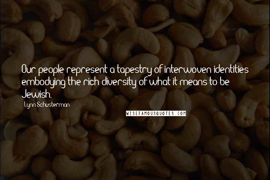 Lynn Schusterman Quotes: Our people represent a tapestry of interwoven identities embodying the rich diversity of what it means to be Jewish.