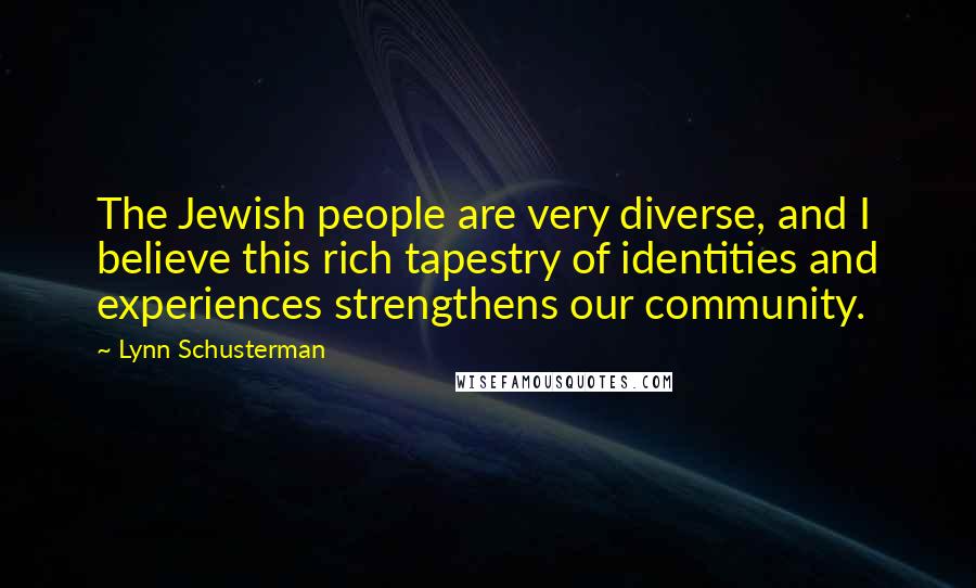 Lynn Schusterman Quotes: The Jewish people are very diverse, and I believe this rich tapestry of identities and experiences strengthens our community.