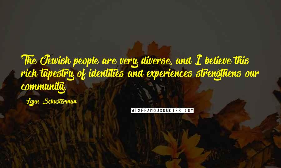 Lynn Schusterman Quotes: The Jewish people are very diverse, and I believe this rich tapestry of identities and experiences strengthens our community.