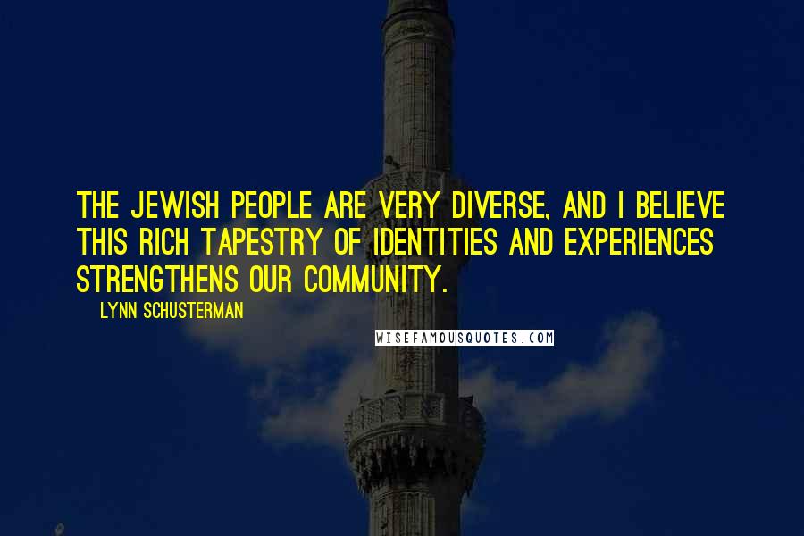 Lynn Schusterman Quotes: The Jewish people are very diverse, and I believe this rich tapestry of identities and experiences strengthens our community.