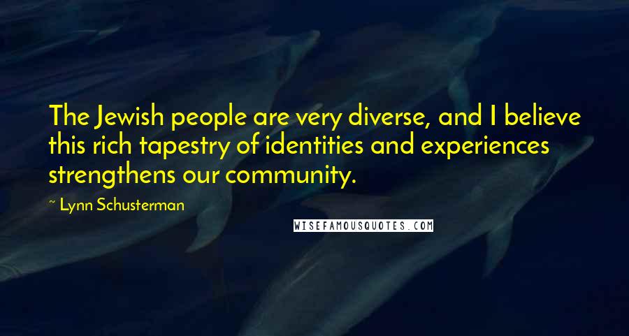 Lynn Schusterman Quotes: The Jewish people are very diverse, and I believe this rich tapestry of identities and experiences strengthens our community.