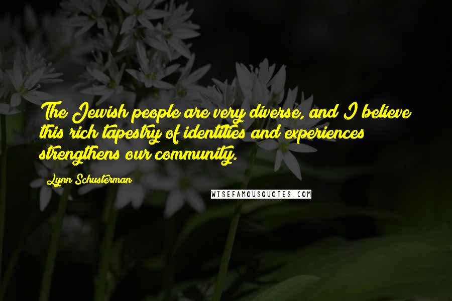 Lynn Schusterman Quotes: The Jewish people are very diverse, and I believe this rich tapestry of identities and experiences strengthens our community.