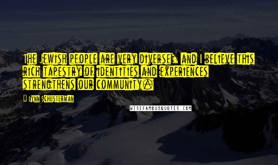 Lynn Schusterman Quotes: The Jewish people are very diverse, and I believe this rich tapestry of identities and experiences strengthens our community.