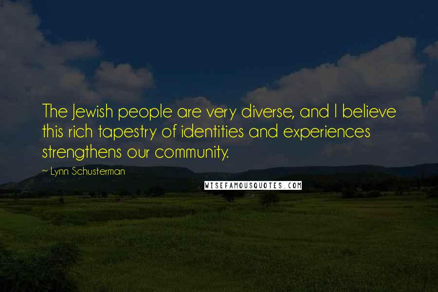 Lynn Schusterman Quotes: The Jewish people are very diverse, and I believe this rich tapestry of identities and experiences strengthens our community.