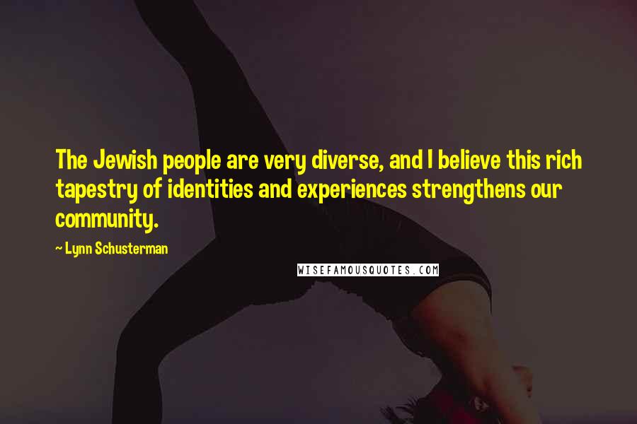 Lynn Schusterman Quotes: The Jewish people are very diverse, and I believe this rich tapestry of identities and experiences strengthens our community.