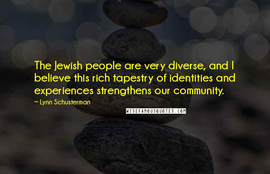 Lynn Schusterman Quotes: The Jewish people are very diverse, and I believe this rich tapestry of identities and experiences strengthens our community.