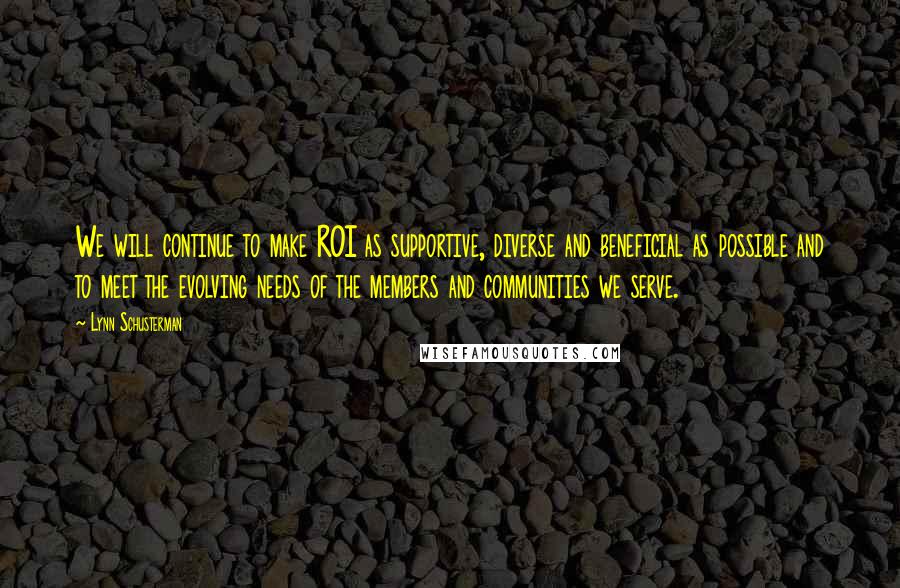 Lynn Schusterman Quotes: We will continue to make ROI as supportive, diverse and beneficial as possible and to meet the evolving needs of the members and communities we serve.