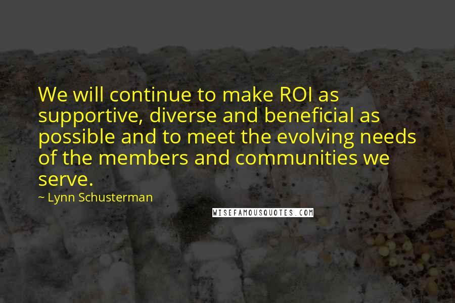 Lynn Schusterman Quotes: We will continue to make ROI as supportive, diverse and beneficial as possible and to meet the evolving needs of the members and communities we serve.