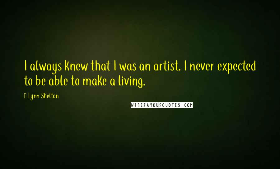 Lynn Shelton Quotes: I always knew that I was an artist. I never expected to be able to make a living.