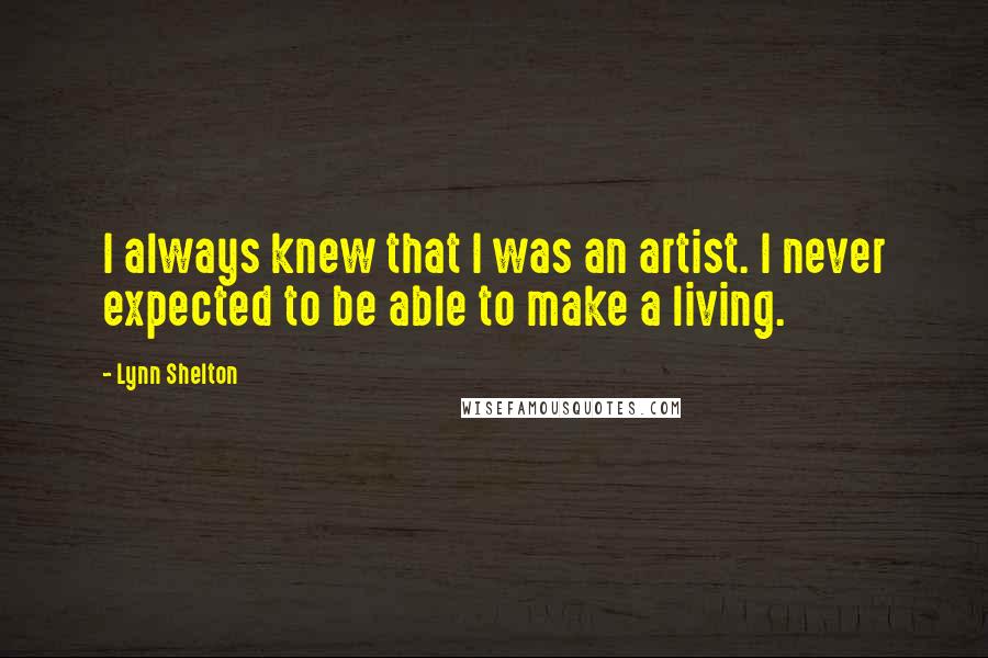 Lynn Shelton Quotes: I always knew that I was an artist. I never expected to be able to make a living.