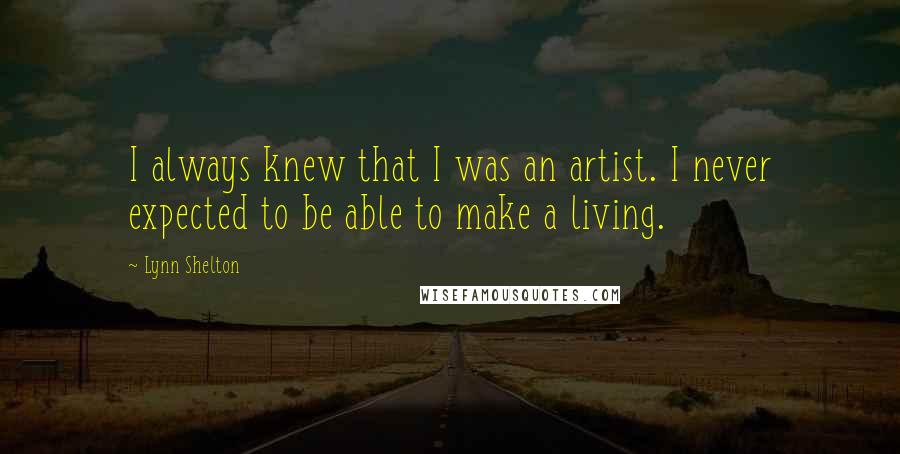 Lynn Shelton Quotes: I always knew that I was an artist. I never expected to be able to make a living.